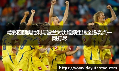 精彩回顾奥地利与波兰对决视频集锦全场亮点一网打尽